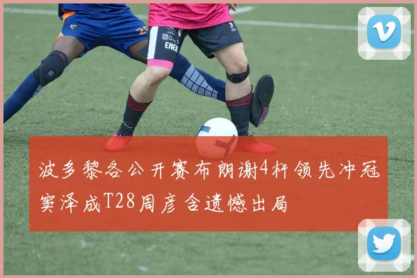 波多黎各公开赛布朗谢4杆领先冲冠窦泽成T28周彦含遗憾出局