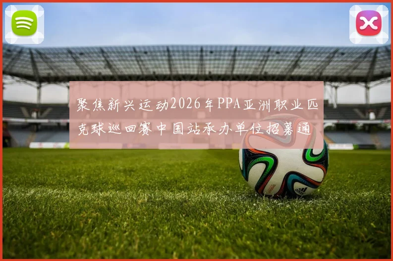 聚焦新兴运动2026年PPA亚洲职业匹克球巡回赛中国站承办单位招募通知