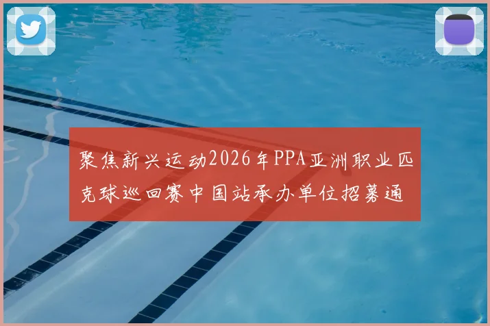 聚焦新兴运动2026年PPA亚洲职业匹克球巡回赛中国站承办单位招募通知