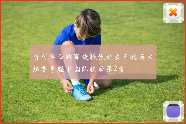 自行车亚锦赛捷报张好女子精英大组赛夺魁中国队收获第2金